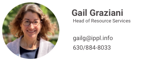 Gail Graziani, Head of Resource Services, email her at gailg@ippl.info, her phone is 630/884-8033